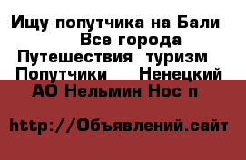 Ищу попутчика на Бали!!! - Все города Путешествия, туризм » Попутчики   . Ненецкий АО,Нельмин Нос п.